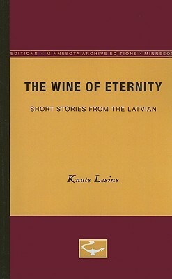 The Wine of Eternity: Short Stories from the Latvian by Knuts Lesins