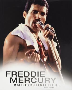 Freddie Mercury: An Illustrated Life by Mark Blake