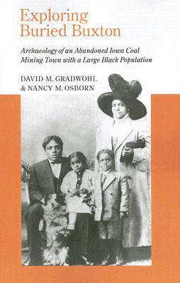 Exploring Buried Buxton: Archaeology of an Abandoned Iowa Coal Mining Town with a Large Black Population by David M. Gradwohl, Nancy M. Osborn