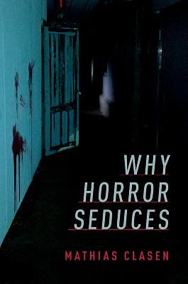 Why Horror Seduces by Mathias Clasen