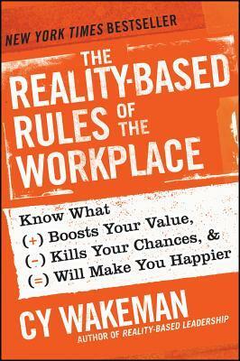 The Reality-Based Rules of the Workplace: Know What Boosts Your Value, Kills Your Chances, and Will Make You Happier by Cy Wakeman