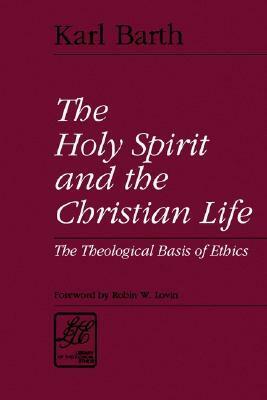 The Holy Spirit and the Christian Life: The Theological Basis of Ethics by Karl Barth