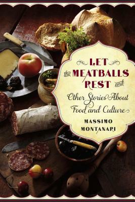 Let the Meatballs Rest: And Other Stories about Food and Culture by Beth Archer Brombert, Massimo Montanari
