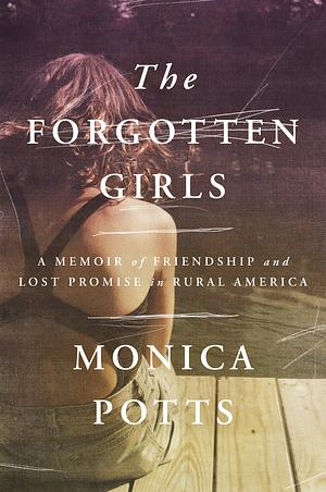 The Forgotten Girls: A Memoir of Friendship and Lost Promise in Rural America by Monica Potts