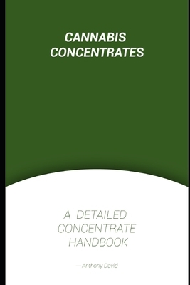 Cannabis Concentrate: A Detailed Concentrate Handbook by Anthony David