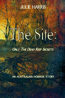 The Site: Only the dead keep secrets by Julie Harris