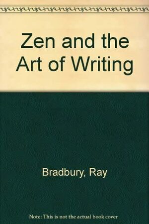 Zen and the Art of Writing by Ray Bradbury