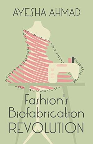 Fashion's Biofabrication Revolution by Ayesha Ahmad