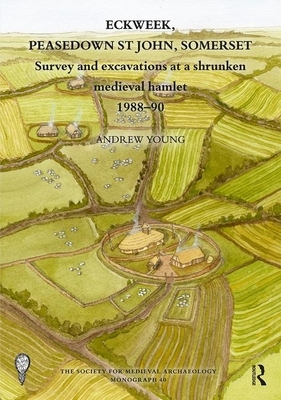 Eckweek, Peasedown St John, Somerset: Survey and Excavations at a Shrunken Medieval Hamlet 1988-90 by Andrew Young