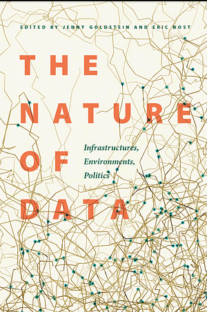 The Nature of Data: Infrastructures, Environments, Politics by Jenny Goldstein, Eric Nost