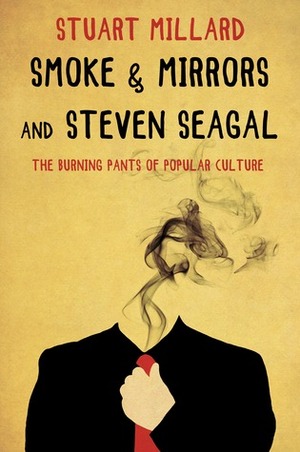 Smoke & Mirrors and Steven Seagal: The Burning Pants of Popular Culture by Stuart Millard