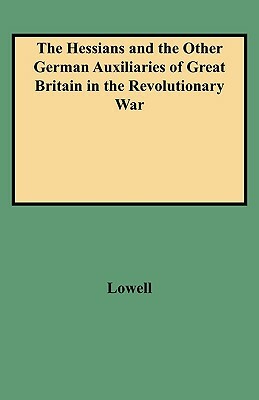 The Hessians and the Other German Auxiliaries of Great Britain in the Revolutionary War by Edward J. Lowell, Lowell