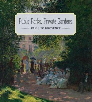 Public Parks, Private Gardens: Paris to Provence by Colta Ives