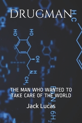 Drugman: The Man Who Wanted to Take Care of the World by Jack Lucas