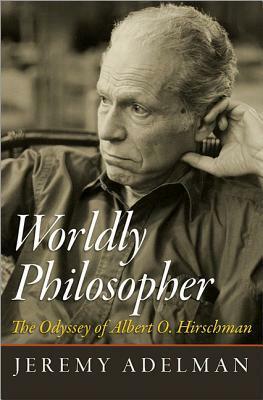 Worldly Philosopher: The Odyssey of Albert O. Hirschman by Jeremy Adelman