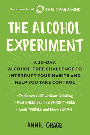 The Alcohol Experiment: A 30-Day, Alcohol-Free Challenge to Interrupt Your Habits and Help You Take Control by Annie Grace