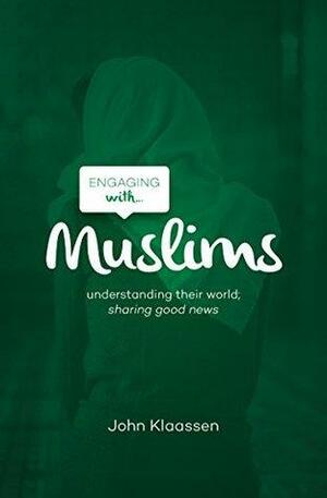 Engaging with Muslims: Understanding their world; sharing good news by John Klaassen