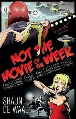 Not the Movie of the Week: Frightening Flops and Fabulous Flicks by Shaun De Waal