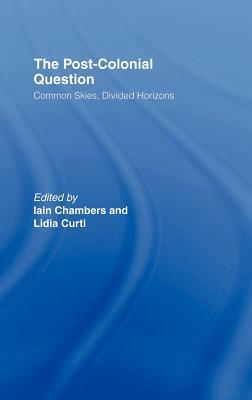 The Postcolonial Question: Common Skies, Divided Horizons by Lidia Curti, Iain Chambers