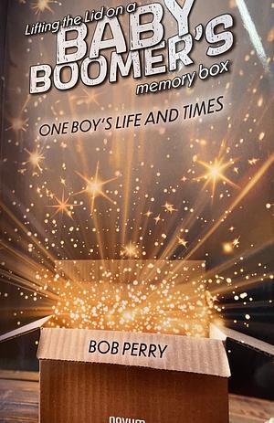 Lifting the Lid on a Baby Boomer ́s Memory Box: One Boy's Life and Times by Bob Perry