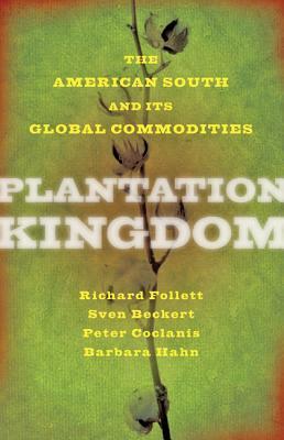 Plantation Kingdom: The American South and Its Global Commodities by Richard Follett, Sven Beckert, Peter Coclanis