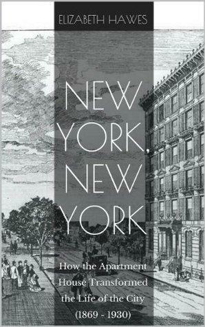New York, New York: How the Apartment House Transformed the Life of the City by Elizabeth Hawes