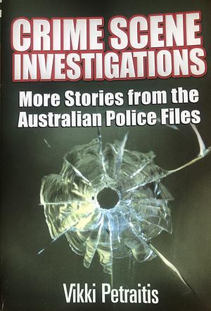 Crime Scene Investigations More Stories from the Australian Police Files by Vikki Petraitis
