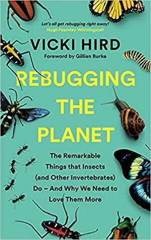 Rebugging the Planet: The Remarkable Things that Insects (and Other Invertebrates) Do – And Why We Need to Love Them More by Vicki Hird