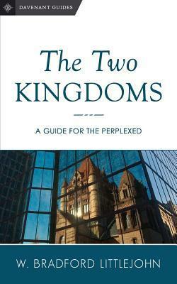 The Two Kingdoms: A Guide for the Perplexed by W. Bradford Littlejohn