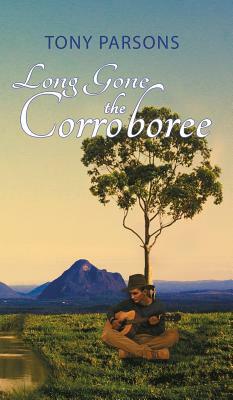 Long Gone the Corroboree by Tony Parsons