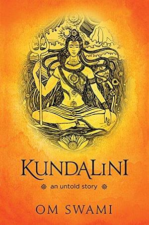 Kundalini — An Untold Story: A Himalayan Mystic's Insight into the Power of Kundalini and Chakra Sadhana by Om Swami, Om Swami