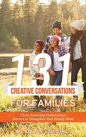 131 Creative Conversations For Families: Christ-honoring conversation starters to strengthen your family bond (Conversation Starters Books) by Jed Jurchenko