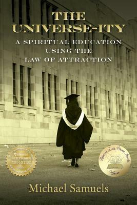 The Universe-Ity: A Spiritual Education Using the Law of Attraction by Michael Samuels