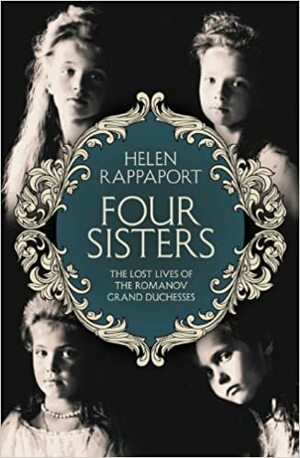 Four Sisters:The Lost Lives of the Romanov Grand Duchesses by Helen Rappaport