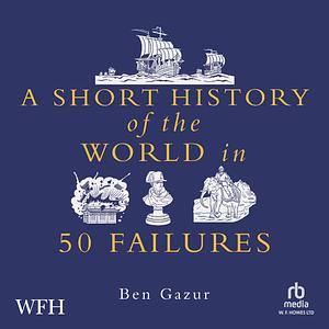 A Short History of the World in 50 Failures by Ben Gazur