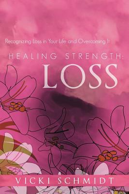 Healing Strength: Loss: Recognizing Loss in Your Life and Overcoming It by Vicki Schmidt