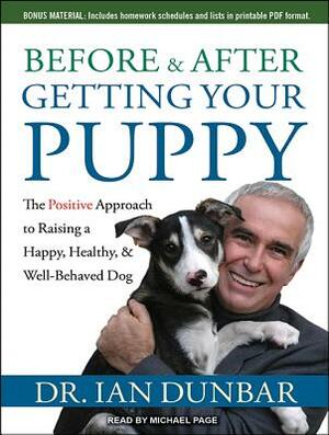 Before and After Getting Your Puppy: The Positive Approach to Raising a Happy, Healthy, and Well-Behaved Dog by Ian Dunbar