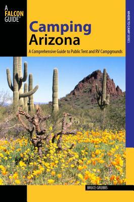 Camping Arizona: A Comprehensive Guide to Public Tent and RV Campgrounds by Bruce Grubbs