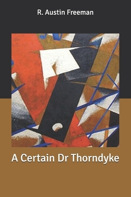 A Certain Dr Thorndyke by R. Austin Freeman