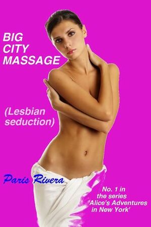 Big City Massage (lesbian seduction): No. 1 in the series 'Alice's Adventures in New York by Paris Rivera