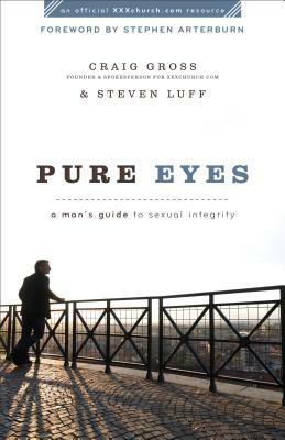Pure Eyes: A Man's Guide to Sexual Integrity by Craig Gross, Steven Luff