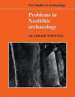 Problems in Neolithic Archaeology by Alasdair Whittle