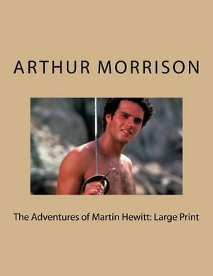 The Adventures of Martin Hewitt: Large Print by Arthur Morrison