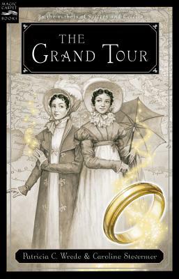 The Grand Tour: Being a Revelation of Matters of High Confidentiality and Greatest Importance, Including Extracts from the Intimate Di by Patricia C. Wrede, Caroline Stevermer