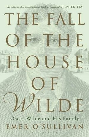 The Fall of the House of Wilde: Oscar Wilde and His Family by Emer O'Sullivan