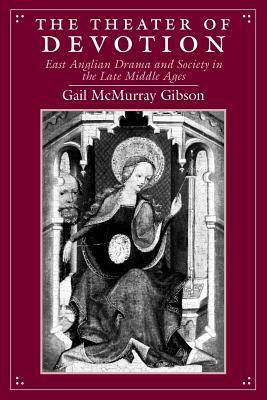 The Theater of Devotion: East Anglian Drama and Society in the Late Middle Ages by Gail McMurray Gibson