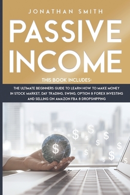 Passive Income: 3 Books 1: The Ultimate Beginners Guide To Learn How To Make Money In Stock Market, Day Trading, Swing, Option And For by Jonathan Smith