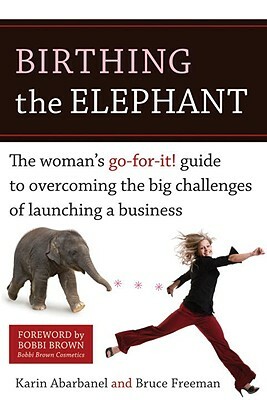 Birthing the Elephant: The Woman's Go-For-It! Guide to Overcoming the Big Challenges of Launching a Business by Bruce Freeman, Karin Abarbanel