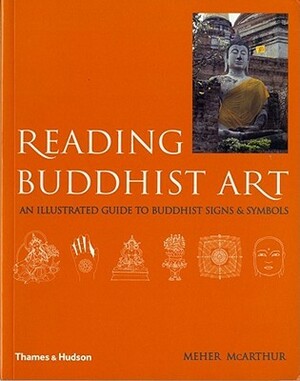 Reading Buddhist Art: An Illustrated Guide to Buddhist Signs and Symbols by Meher McArthur