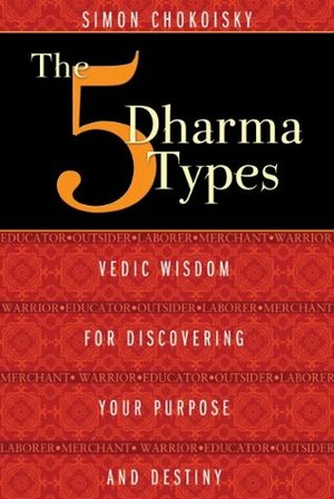 The Five Dharma Types: Vedic Wisdom for Discovering Your Purpose and Destiny by Simon Chokoisky